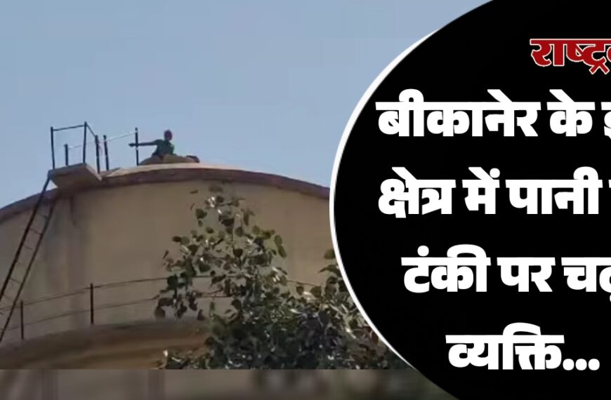 बीकानेर के इस क्षेत्र में पानी की टंकी पर चढ़ा व्यक्ति…