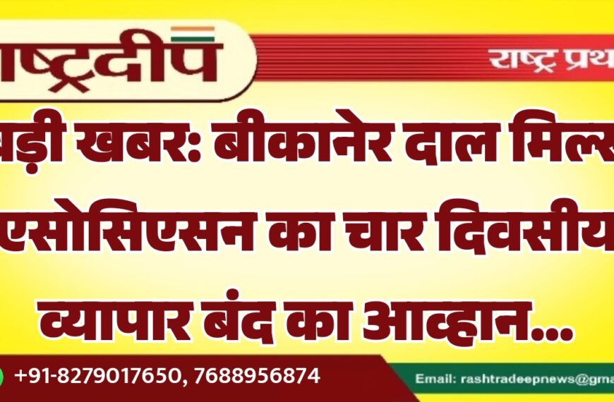 बीकानेर दाल मिल्स एसोसिएसन का चार दिवसीय व्यापार बंद का आव्हान…