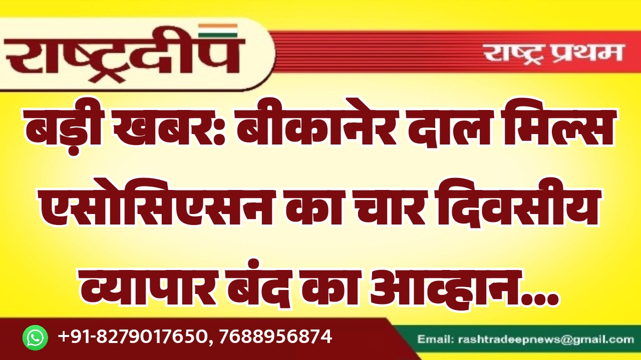 बीकानेर दाल मिल्स एसोसिएसन का चार दिवसीय व्यापार बंद का आव्हान…