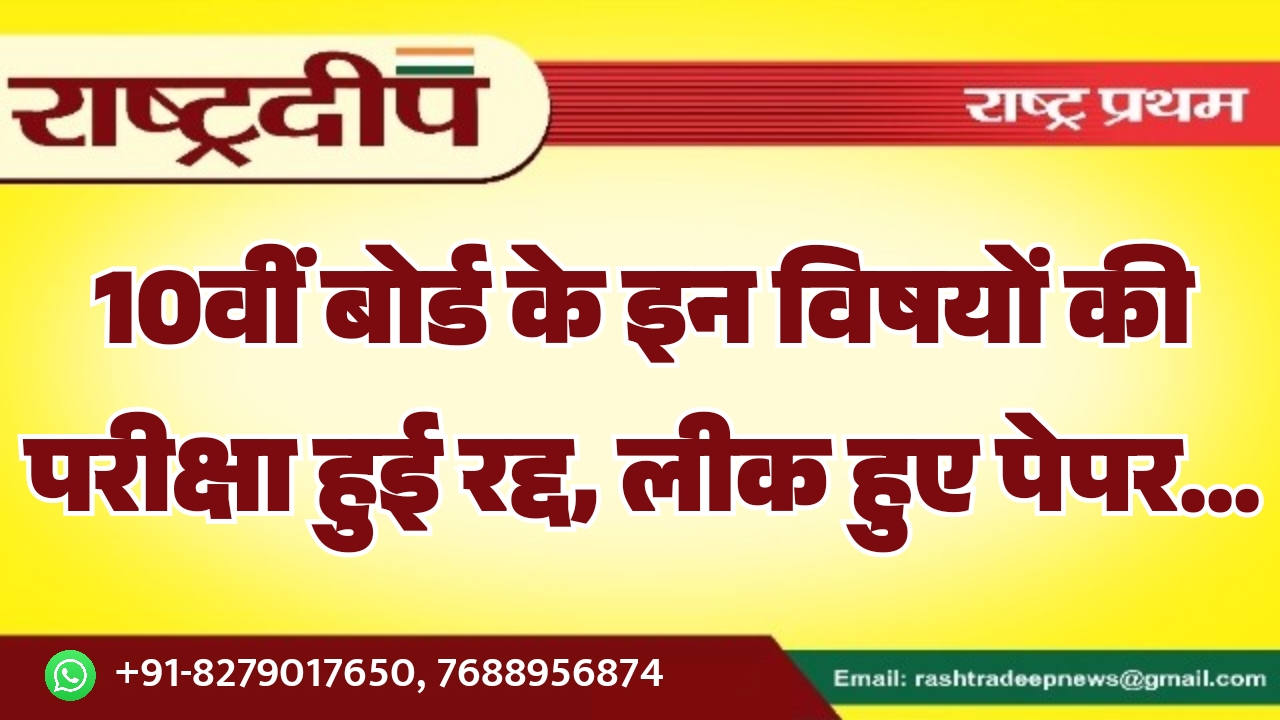 10वीं बोर्ड के इन विषयों की परीक्षा हुई रद्द, लीक हुए पेपर…