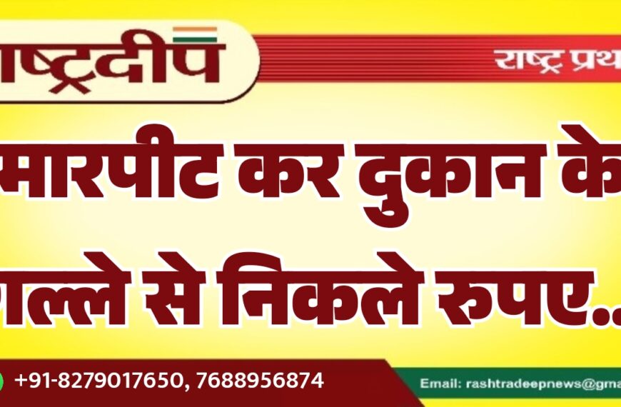 मारपीट कर दुकान के गल्ले से निकले रुपए…