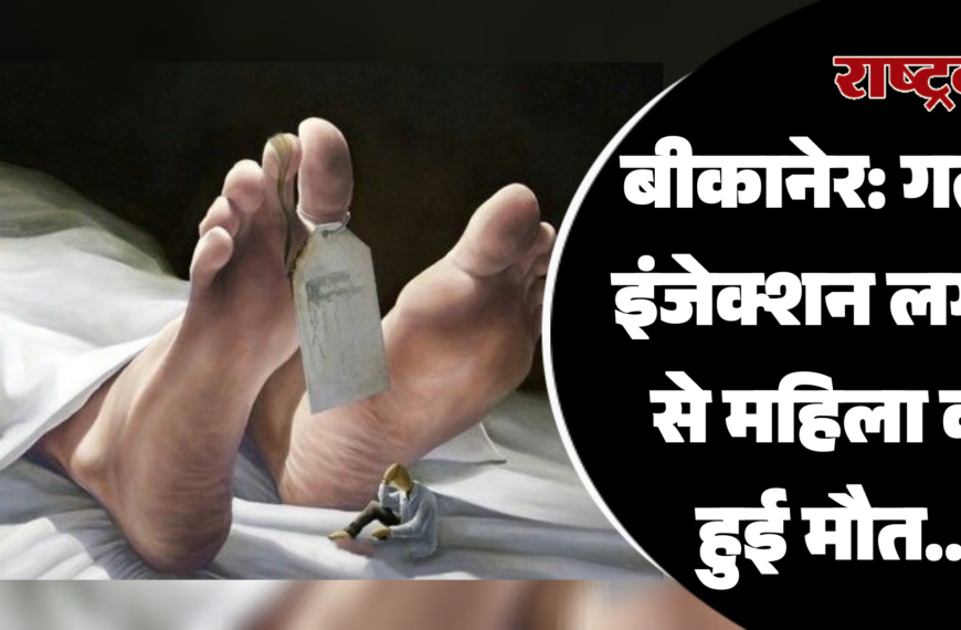 बीकानेर: गलत इंजेक्शन लगाने से महिला की हुई मौत…