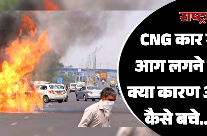 CNG कार में आग लगने के क्या कारण और कैसे बचे…