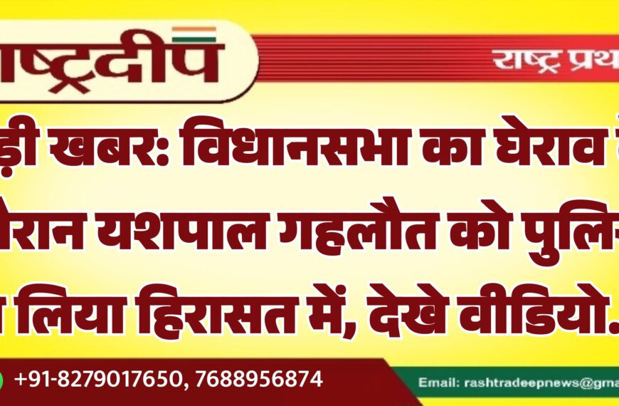 बड़ी खबर: विधानसभा का घेराव के दौरान यशपाल गहलौत को पुलिस ने लिया हिरासत में…
