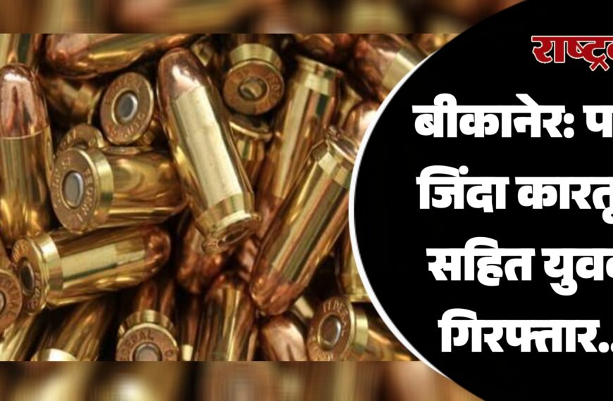 बीकानेर: पांच जिंदा कारतूस सहित युवक गिरफ्तार…