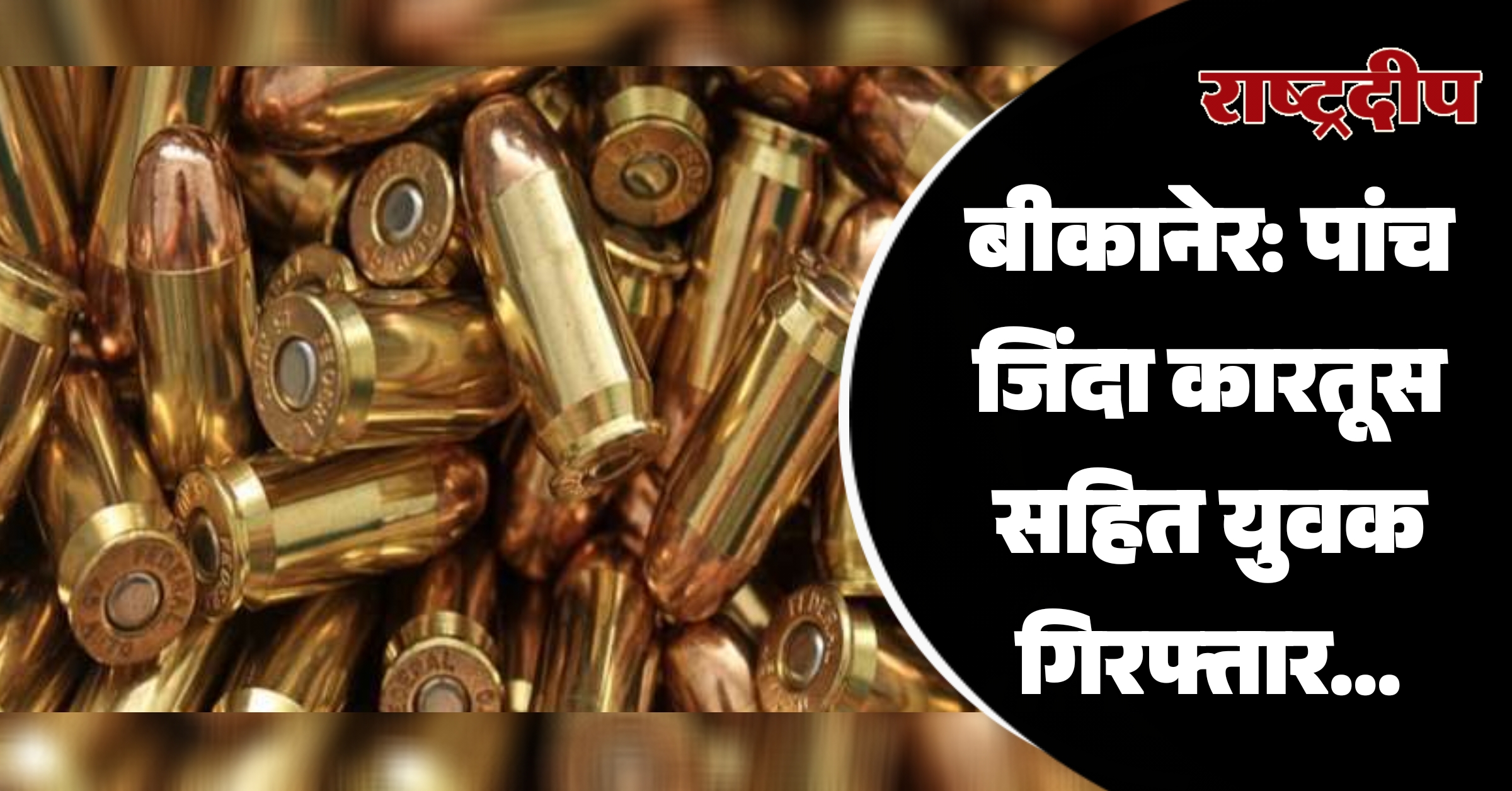 बीकानेर: पांच जिंदा कारतूस सहित युवक…