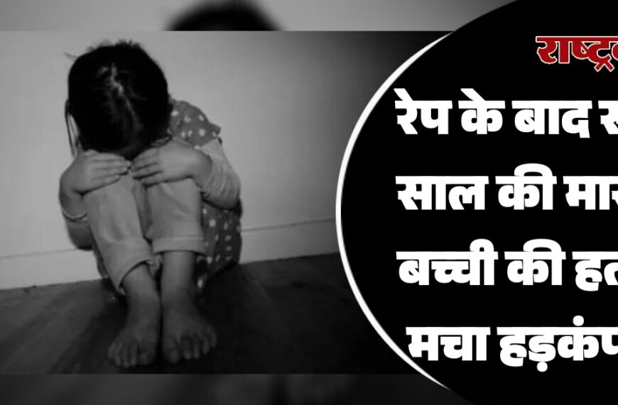रेप के बाद सात साल की मासूम बच्ची की हत्या, मचा हड़कंप…
