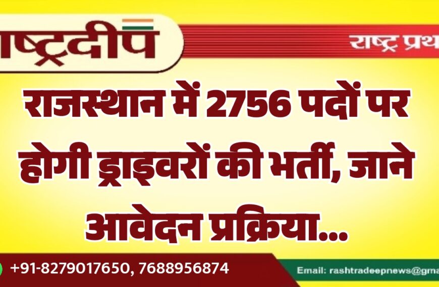 राजस्थान में 2756 पदों पर होगी ड्राइवरों की भर्ती, जाने आवेदन प्रक्रिया…