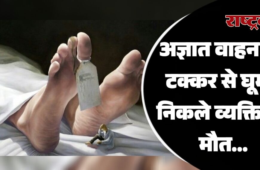 अज्ञात वाहन की टक्कर से घूमने निकले व्यक्ति की मौत…