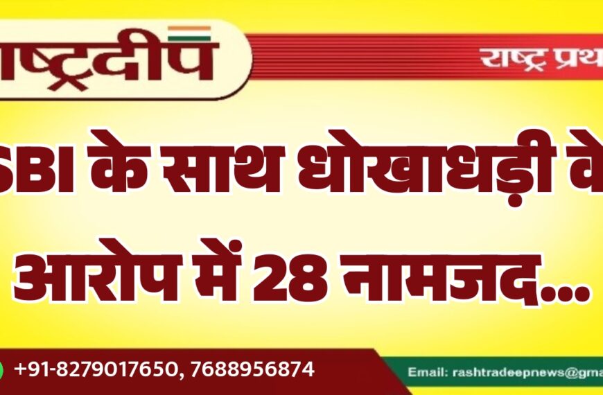 SBI के साथ धोखाधड़ी के आरोप में 28 नामजद…