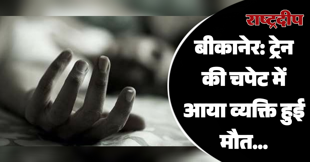 बीकानेर: ट्रेन की चपेट में आया…