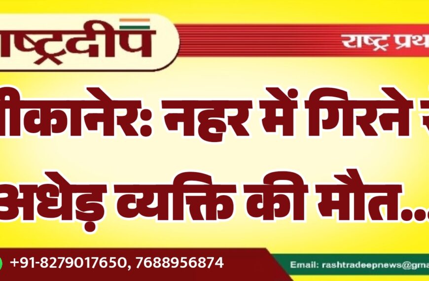 बीकानेर: नहर में गिरने से अधेड़ व्यक्ति की मौत…