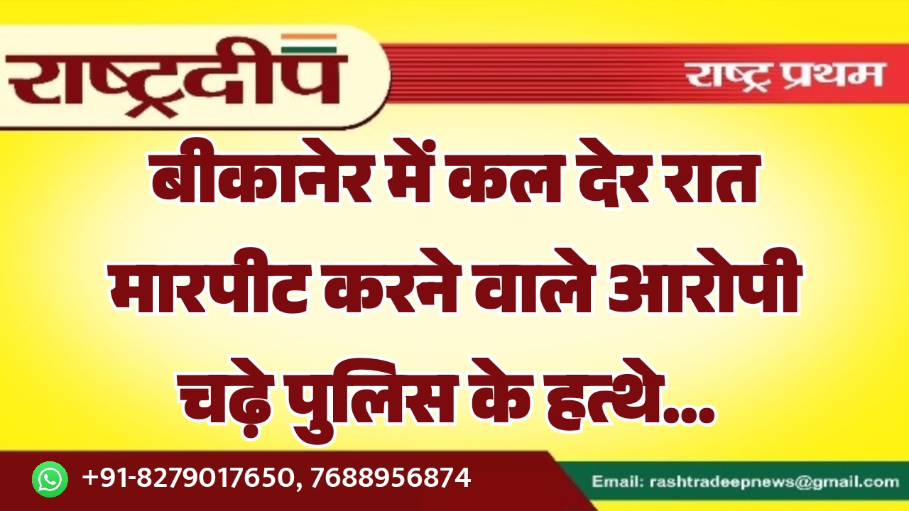 बीकानेर में कल देर रात मारपीट…