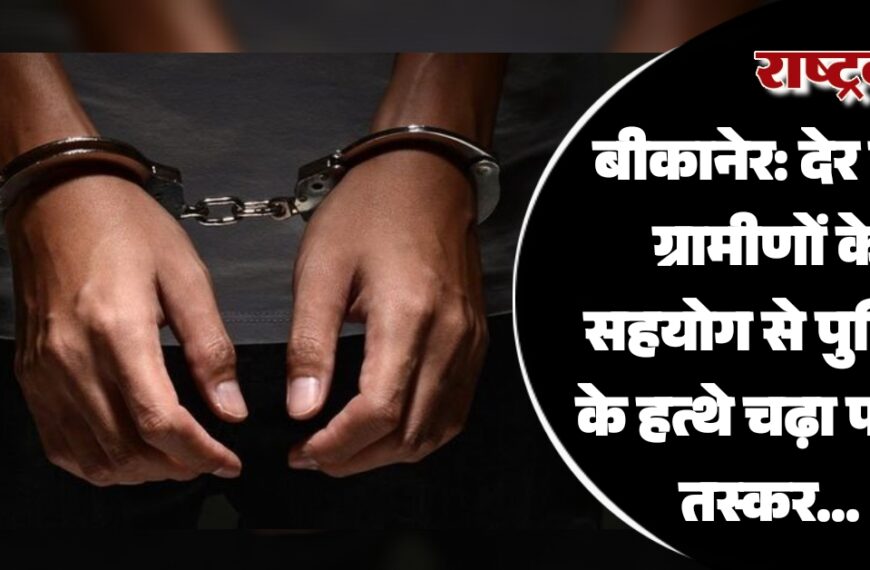 बीकानेर: देर रात ग्रामीणों के सहयोग से पुलिस के हत्थे चढ़ा फरार तस्कर…