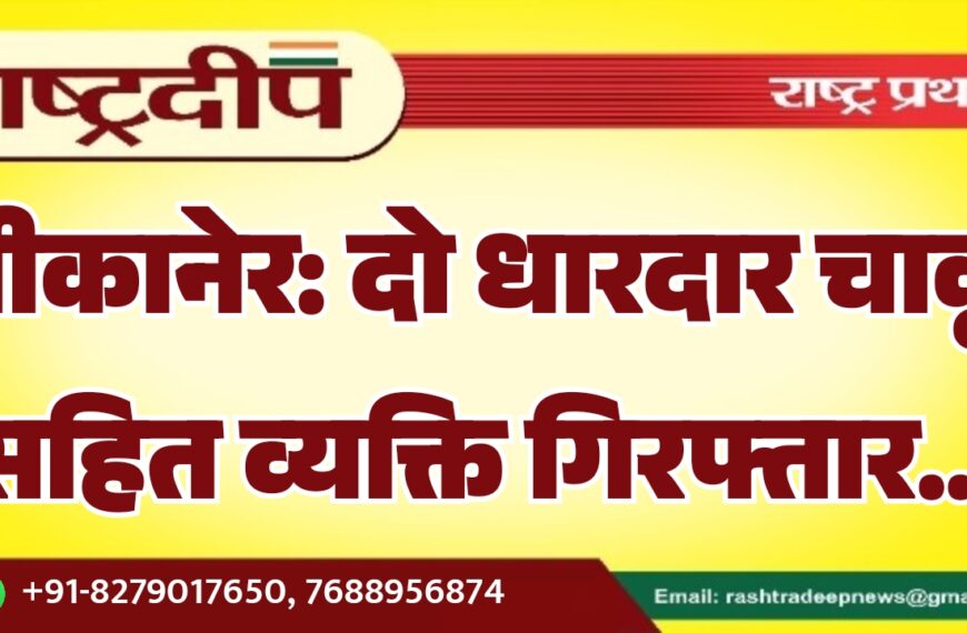 बीकानेर: दो धारदार चाकू सहित व्यक्ति गिरफ्तार…