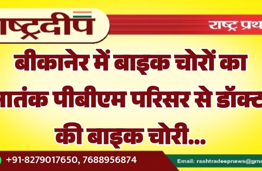 बीकानेर में बाइक चोरों का आतंक पीबीएम परिसर से डॉक्टर की बाइक चोरी…