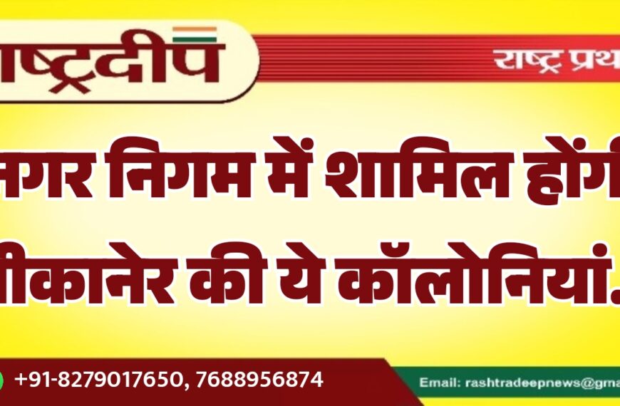 नगर निगम में शामिल होंगी बीकानेर की ये कॉलोनियां…