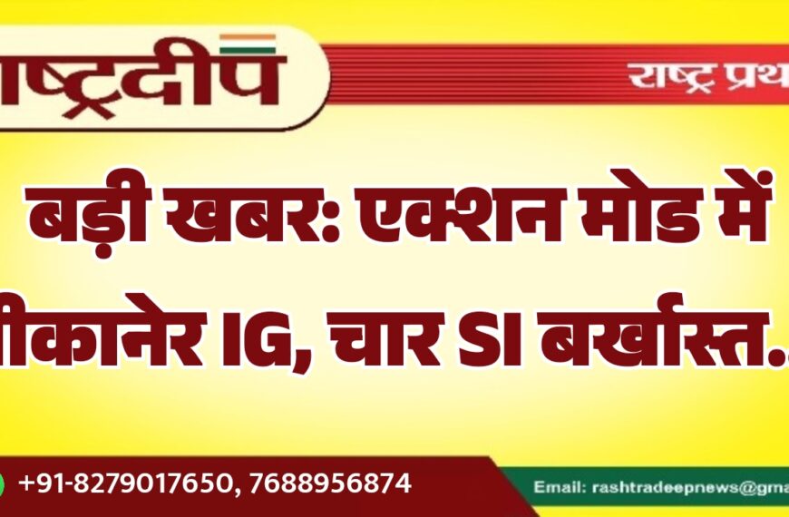बड़ी खबर: एक्शन मोड में बीकानेर IG, चार SI बर्खास्त…