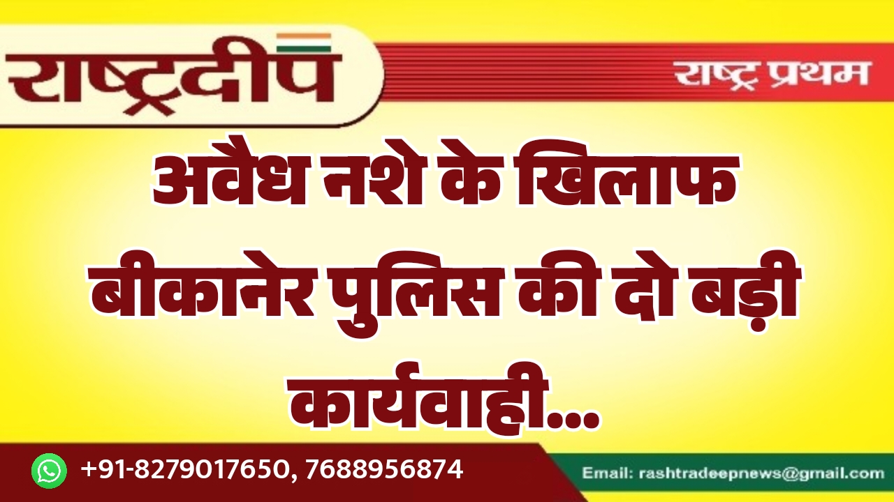 अवैध नशे के खिलाफ बीकानेर पुलिस…