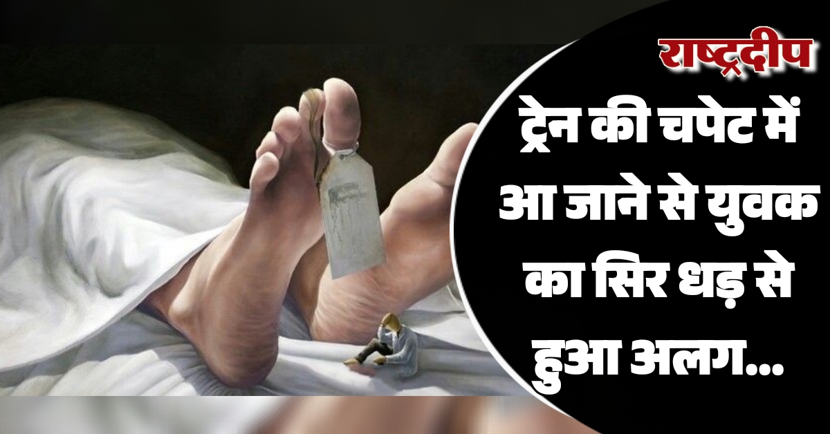 ट्रेन की चपेट में आ जाने…