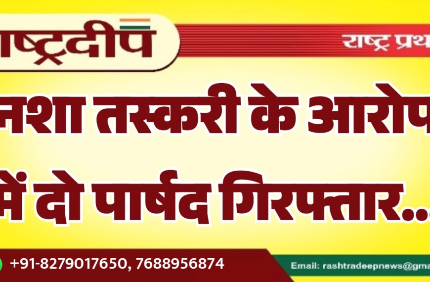 नशा तस्करी के आरोप में दो पार्षद गिरफ्तार…