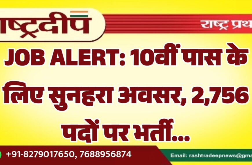 10वीं पास के लिए सुनहरा अवसर, 2,756 पदों पर भर्ती…