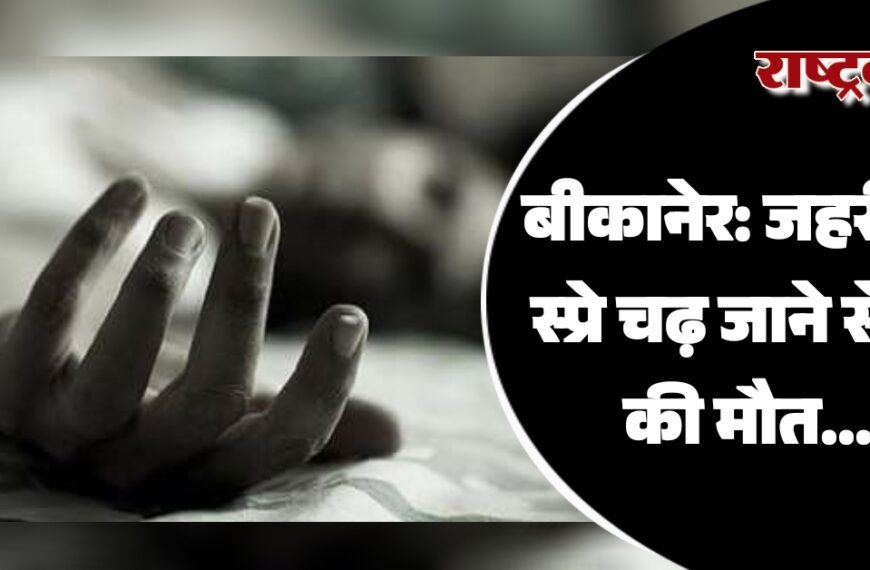 बीकानेर: जहरीला स्प्रे चढ़ जाने से दो की मौत…