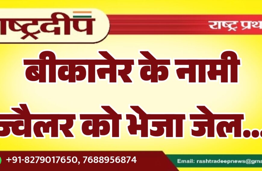 बीकानेर के नामी ज्वैलर को भेजा जेल…