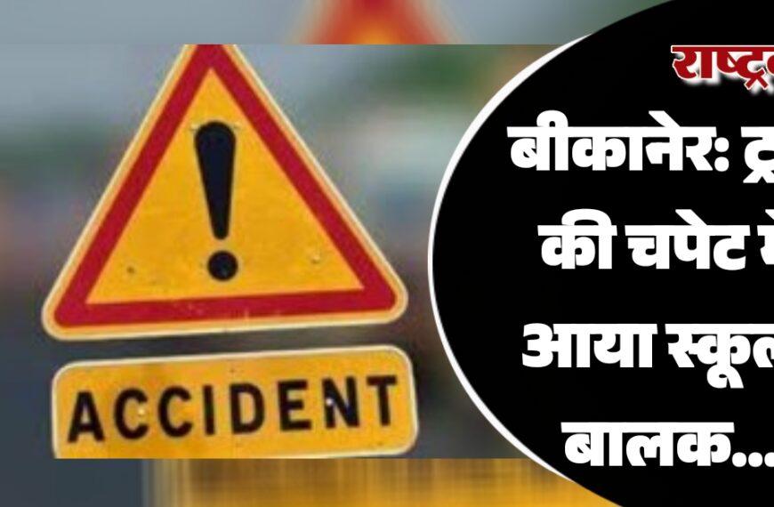बीकानेर: ट्रक की चपेट में आया स्कूली बालक…
