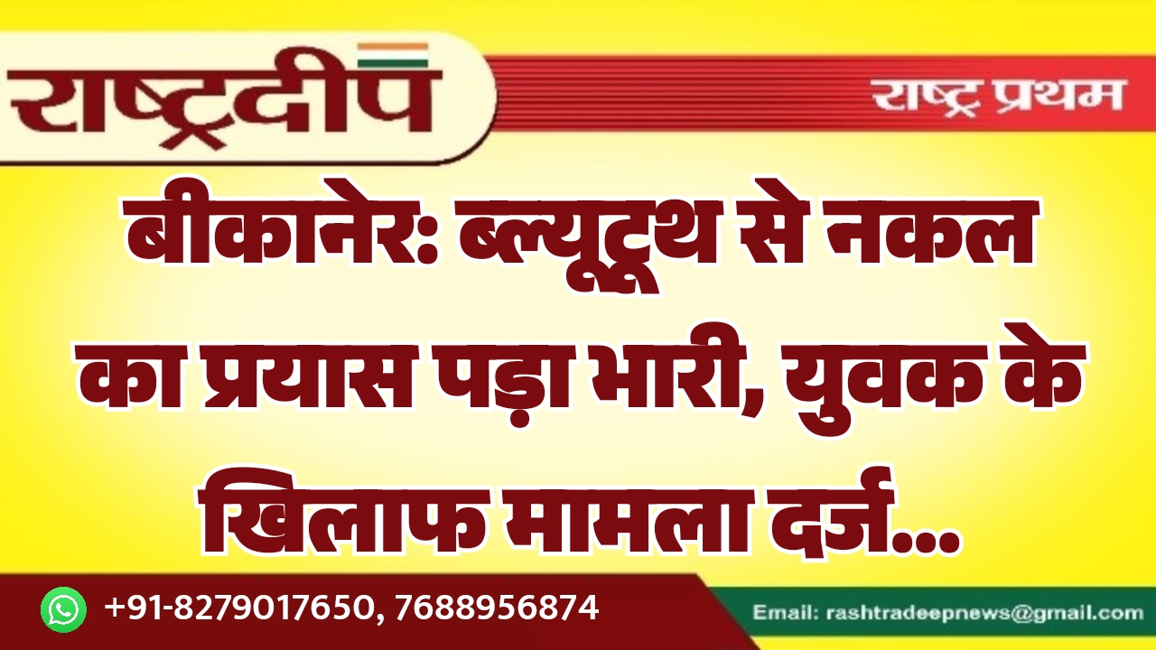 बीकानेर: ब्ल्यूटूथ से नकल का प्रयास…