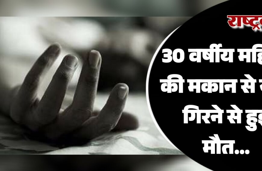 30 वर्षीय महिला की मकान से नीचे गिरने से हुई मौत…