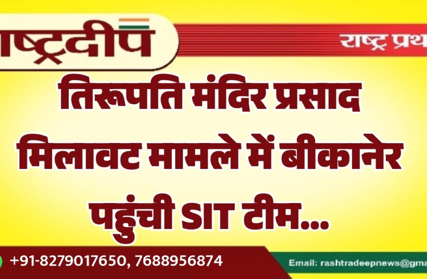 तिरूपति मंदिर प्रसाद मिलावट मामले में बीकानेर पहुंची SIT टीम…