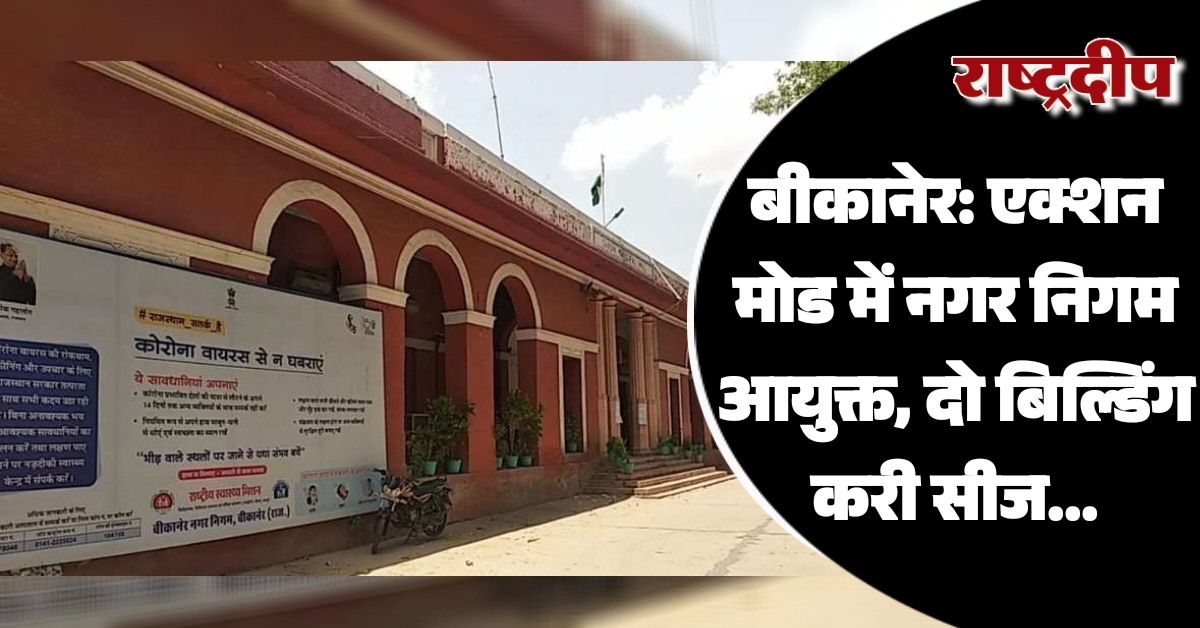 बीकानेर: एक्शन मोड में निगम आयुक्त,…