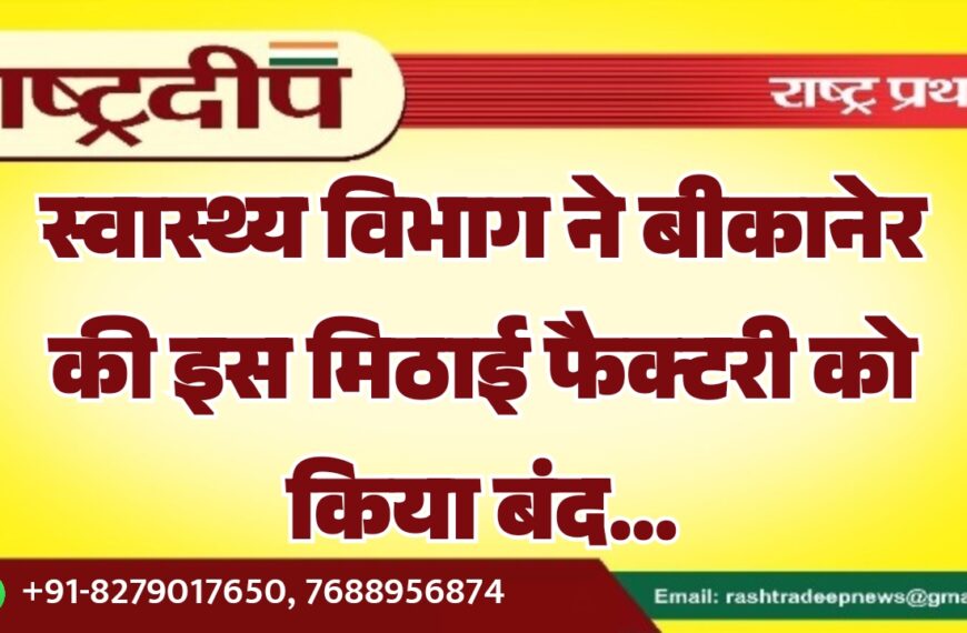 स्वास्थ्य विभाग ने बीकानेर की इस मिठाई फैक्टरी को किया बंद…