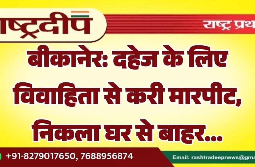 बीकानेर: दहेज के लिए विवाहिता से करी मारपीट, निकला घर से बाहर…