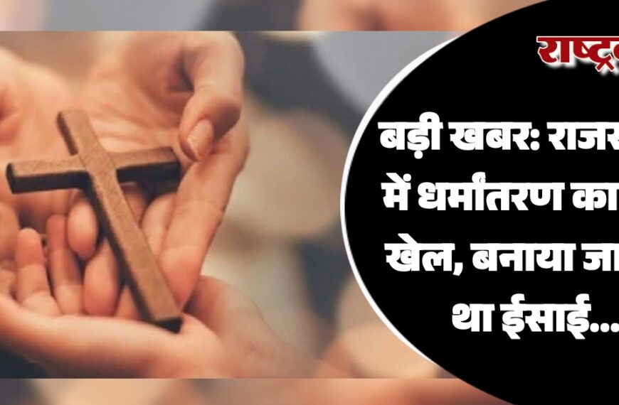 राजस्थान में धर्मांतरण का बड़ा खेल, बनाया जा रहा था ईसाई…