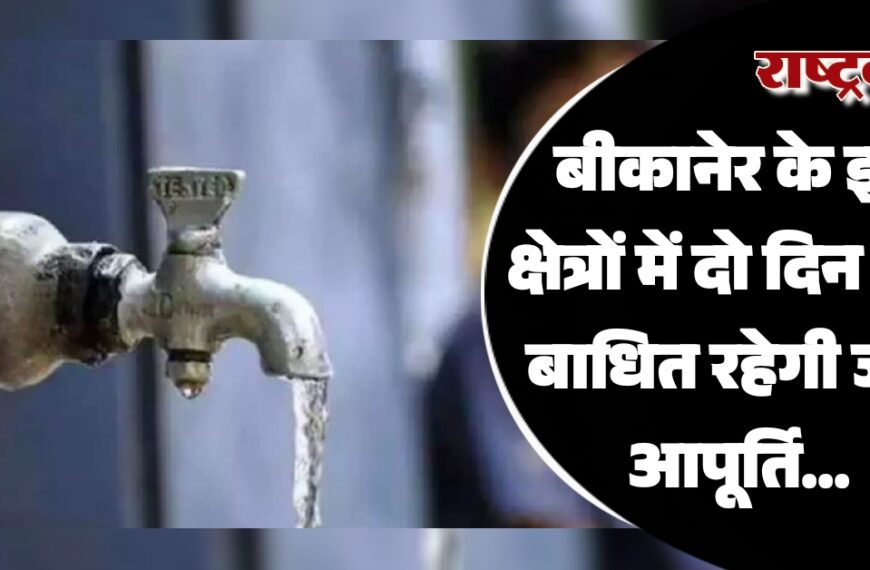 बीकानेर के इन क्षेत्रों में दो दिन तक बाधित रहेगी जल आपूर्ति…