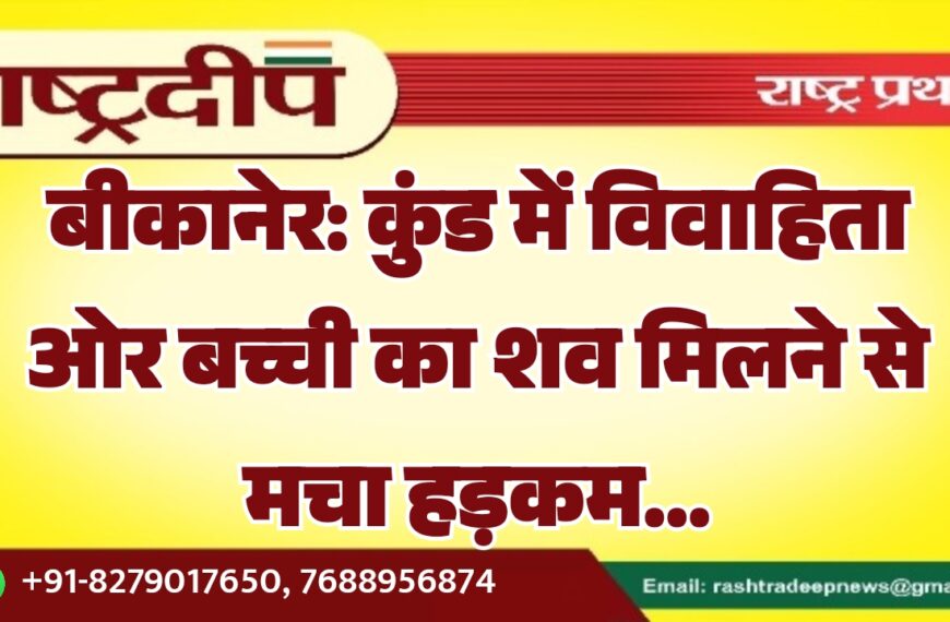 बीकानेर: कुंड में विवाहिता ओर बच्ची का शव मिलने से मचा हड़कम…