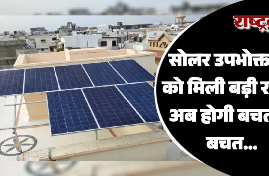 सोलर उपभोक्ताओं को मिली बड़ी राहत, अब होगी बचत ही बचत…