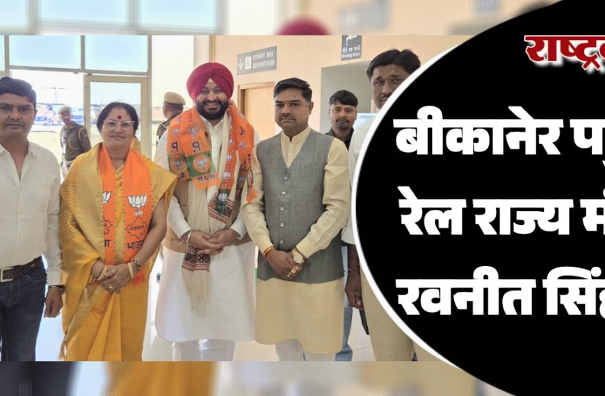 बीकानेर पहुंचे रेल राज्य मंत्री रवनीत सिंह…