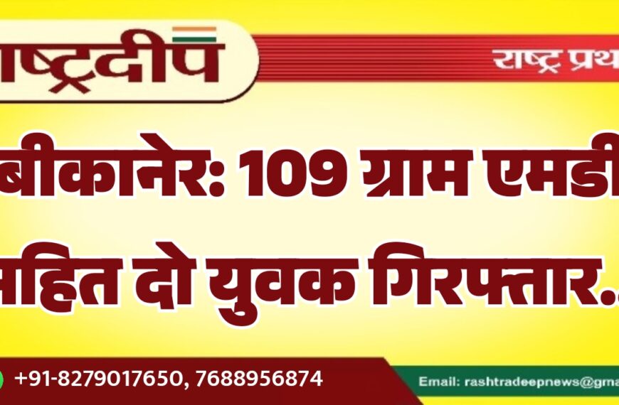 बीकानेर: 109 ग्राम एमडी सहित दो युवक गिरफ्तार…