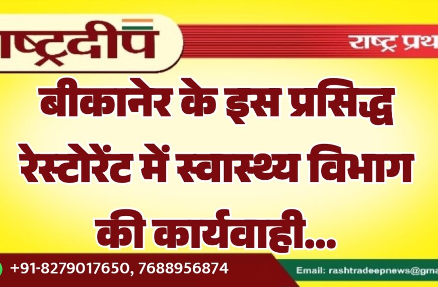 बीकानेर के इस प्रसिद्ध रेस्टोरेंट में स्वास्थ्य विभाग की कार्यवाही…