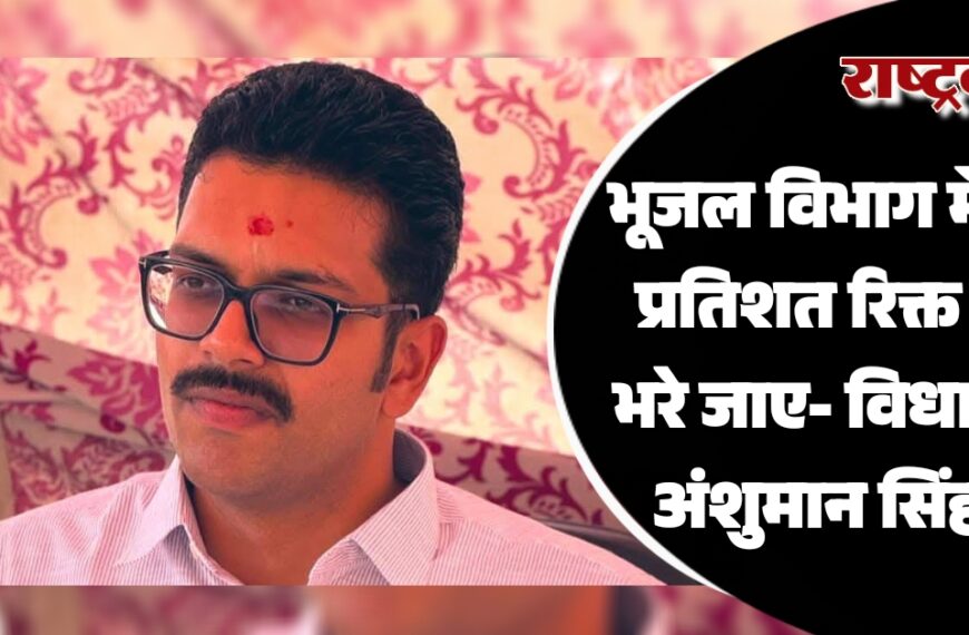 भूजल विभाग में 85 प्रतिशत रिक्त पद भरे जाए- विधायक अंशुमान सिंह…