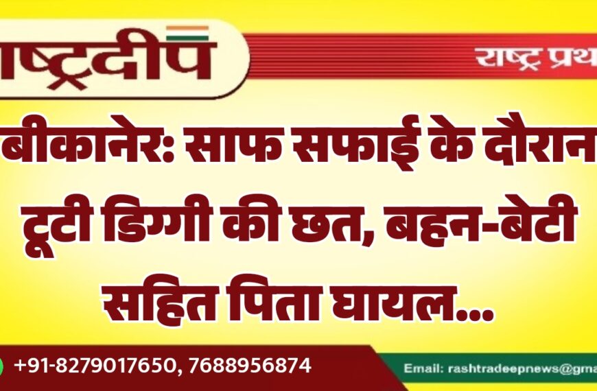 बड़ी खबर: साफ सफाई के दौरान टूटी डिग्गी की छत, बहन-बेटी सहित पिता घायल…