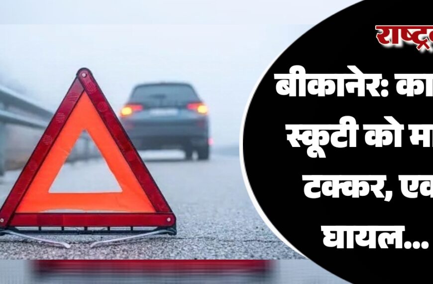 बीकानेर: कार ने स्कूटी को मारी टक्कर, एक घायल…