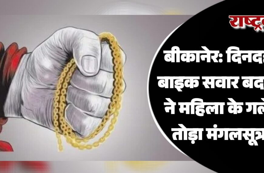 बीकानेर: दिनदहाड़े बाइक सवार बदमाश ने महिला के गले से तोड़ा मंगलसूत्र…
