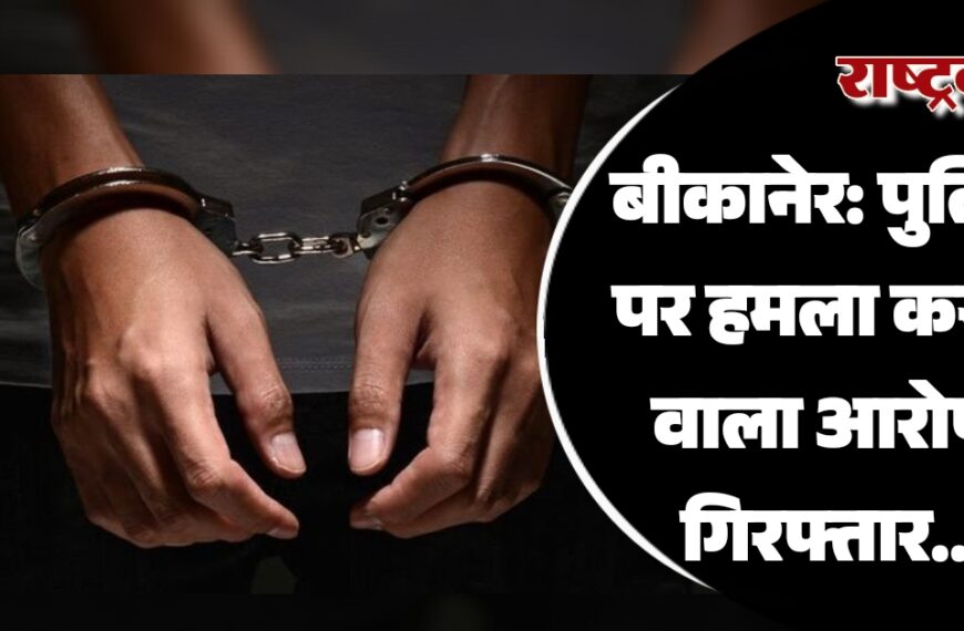 बीकानेर: पुलिस पर हमला करना वाला आरोपी गिरफ्तार…