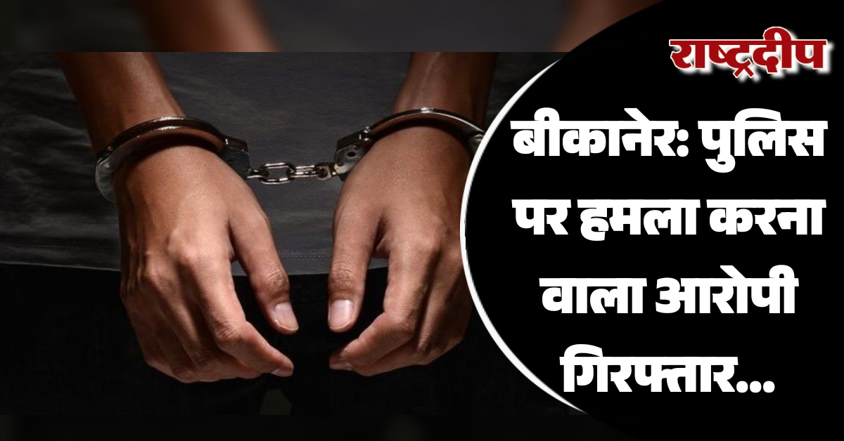 बीकानेर: पुलिस पर हमला करना वाला…