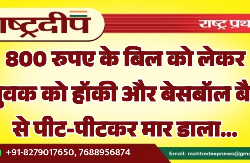 800 रुपए के बिल को लेकर युवक को हॉकी और बेसबॉल बैट से पीट-पीटकर मार डाला…
