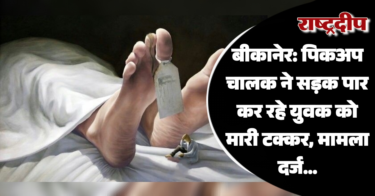 बीकानेर: पिकअप चालक ने सड़क पार…